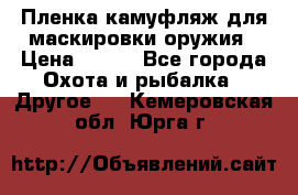 Пленка камуфляж для маскировки оружия › Цена ­ 750 - Все города Охота и рыбалка » Другое   . Кемеровская обл.,Юрга г.